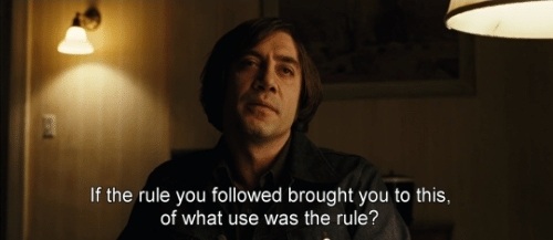 If the rule you followed brought you to this, of what use was the rule? — Anton Chigurh